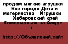 продам мягкие игрушки - Все города Дети и материнство » Игрушки   . Хабаровский край,Комсомольск-на-Амуре г.